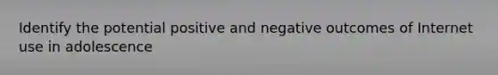 Identify the potential positive and negative outcomes of Internet use in adolescence