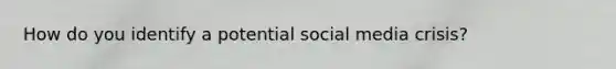 How do you identify a potential social media crisis?