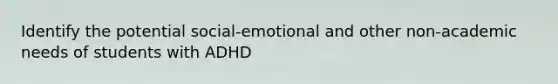 Identify the potential social-emotional and other non-academic needs of students with ADHD