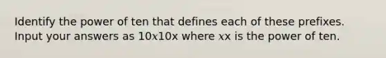 Identify the power of ten that defines each of these prefixes. Input your answers as 10𝑥10x where 𝑥x is the power of ten.