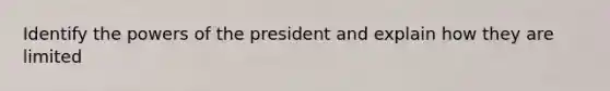 Identify the powers of the president and explain how they are limited