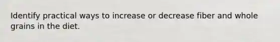 Identify practical ways to increase or decrease fiber and whole grains in the diet.