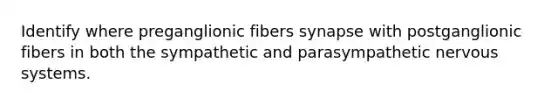 Identify where preganglionic fibers synapse with postganglionic fibers in both the sympathetic and parasympathetic nervous systems.