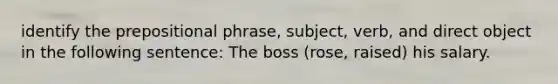 identify the prepositional phrase, subject, verb, and direct object in the following sentence: The boss (rose, raised) his salary.