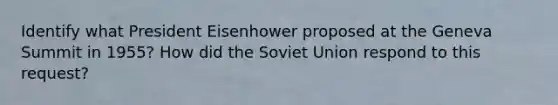 Identify what <a href='https://www.questionai.com/knowledge/kGyt1derDJ-president-eisenhower' class='anchor-knowledge'>president eisenhower</a> proposed at the Geneva Summit in 1955? How did the <a href='https://www.questionai.com/knowledge/kmhoGLx3kx-soviet-union' class='anchor-knowledge'>soviet union</a> respond to this request?