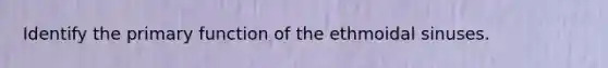 Identify the primary function of the ethmoidal sinuses.