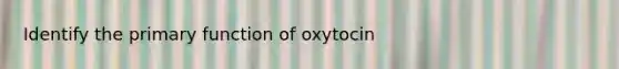 Identify the primary function of oxytocin