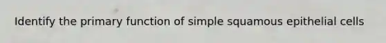 Identify the primary function of simple squamous epithelial cells