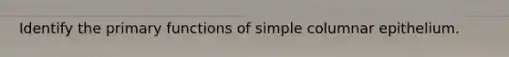 Identify the primary functions of simple columnar epithelium.