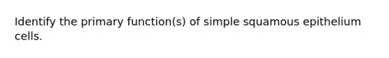 Identify the primary function(s) of simple squamous epithelium cells.