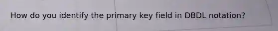 How do you identify the primary key field in DBDL notation?