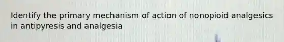 Identify the primary mechanism of action of nonopioid analgesics in antipyresis and analgesia