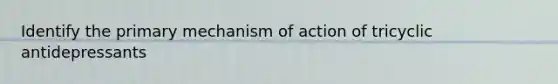 Identify the primary mechanism of action of tricyclic antidepressants