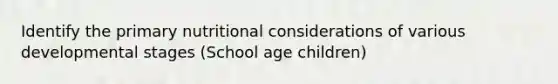 Identify the primary nutritional considerations of various developmental stages (School age children)