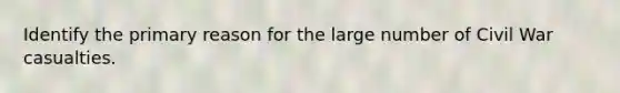 Identify the primary reason for the large number of Civil War casualties.