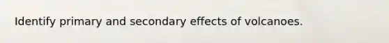 Identify primary and secondary effects of volcanoes.