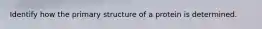 Identify how the primary structure of a protein is determined.