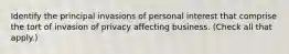 Identify the principal invasions of personal interest that comprise the tort of invasion of privacy affecting business. (Check all that apply.)