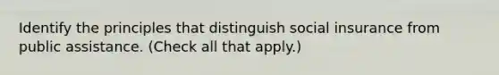 Identify the principles that distinguish social insurance from public assistance. (Check all that apply.)