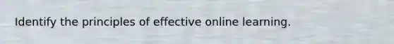 Identify the principles of effective online learning.