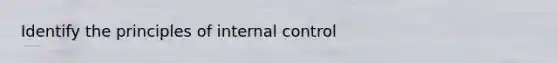 Identify the principles of internal control