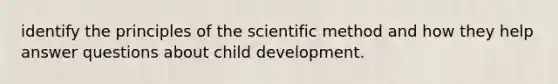 identify the principles of the scientific method and how they help answer questions about child development.