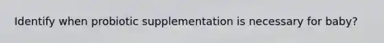 Identify when probiotic supplementation is necessary for baby?