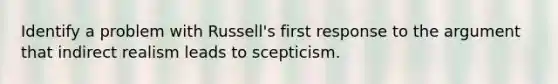 Identify a problem with Russell's first response to the argument that indirect realism leads to scepticism.