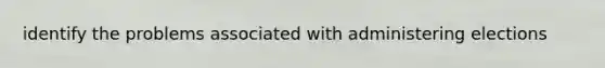 identify the problems associated with administering elections