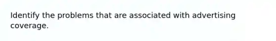 Identify the problems that are associated with advertising coverage.
