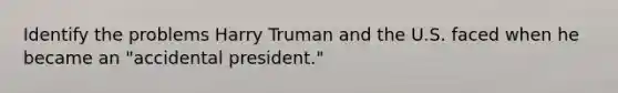 Identify the problems Harry Truman and the U.S. faced when he became an "accidental president."