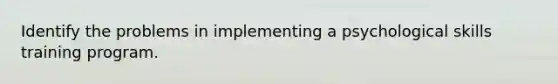 Identify the problems in implementing a psychological skills training program.