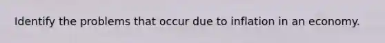 Identify the problems that occur due to inflation in an economy.