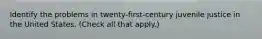 Identify the problems in twenty-first-century juvenile justice in the United States. (Check all that apply.)