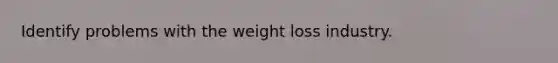 Identify problems with the weight loss industry.