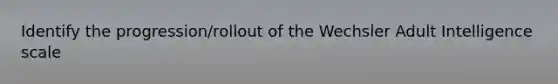 Identify the progression/rollout of the Wechsler Adult Intelligence scale