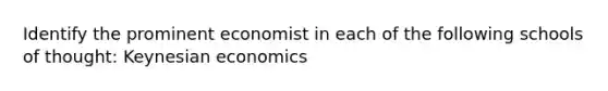 Identify the prominent economist in each of the following schools of thought: Keynesian economics