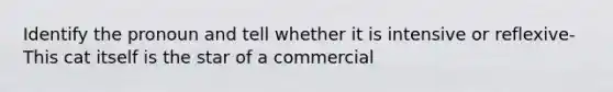 Identify the pronoun and tell whether it is intensive or reflexive- This cat itself is the star of a commercial