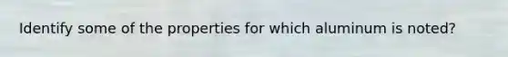 Identify some of the properties for which aluminum is noted?