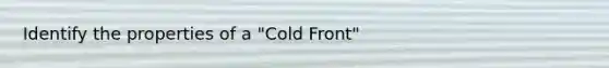 Identify the properties of a "Cold Front"