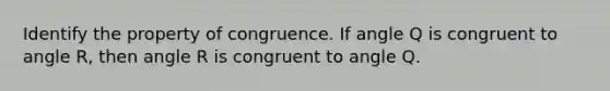 Identify the property of congruence. If angle Q is congruent to angle R, then angle R is congruent to angle Q.