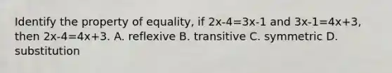 Identify the property of equality, if 2x-4=3x-1 and 3x-1=4x+3, then 2x-4=4x+3. A. reflexive B. transitive C. symmetric D. substitution