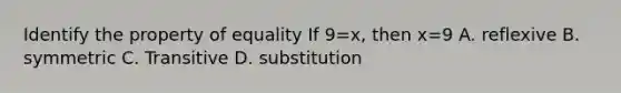 Identify the property of equality If 9=x, then x=9 A. reflexive B. symmetric C. Transitive D. substitution