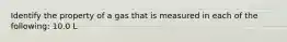 Identify the property of a gas that is measured in each of the following: 10.0 L