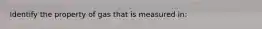 Identify the property of gas that is measured in:
