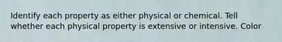 Identify each property as either physical or chemical. Tell whether each physical property is extensive or intensive. Color