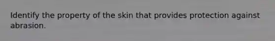 Identify the property of the skin that provides protection against abrasion.