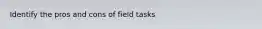 Identify the pros and cons of field tasks