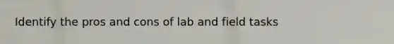 Identify the pros and cons of lab and field tasks