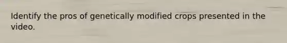 Identify the pros of genetically modified crops presented in the video.